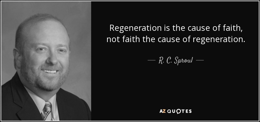 Regeneration is the cause of faith, not faith the cause of regeneration. - R. C. Sproul, Jr.