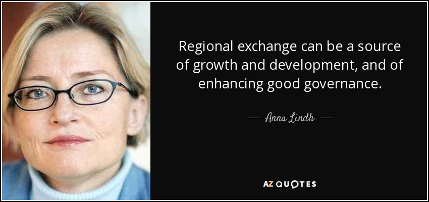 Regional exchange can be a source of growth and development, and of enhancing good governance. - Anna Lindh