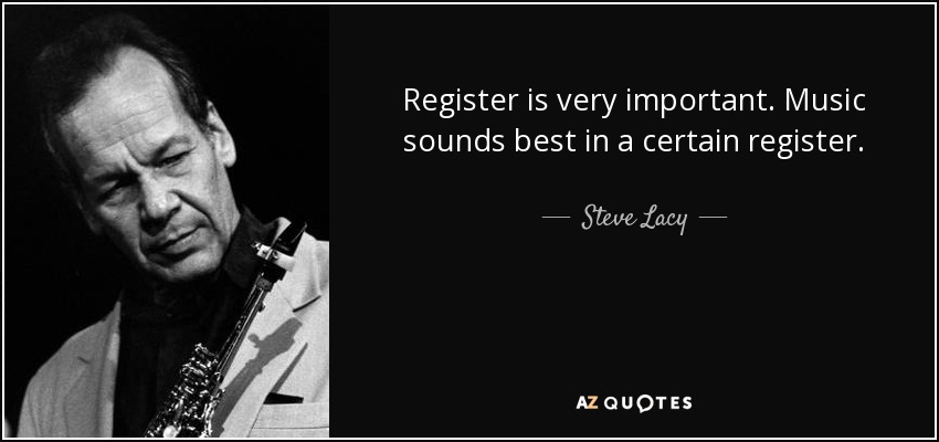 Register is very important. Music sounds best in a certain register. - Steve Lacy