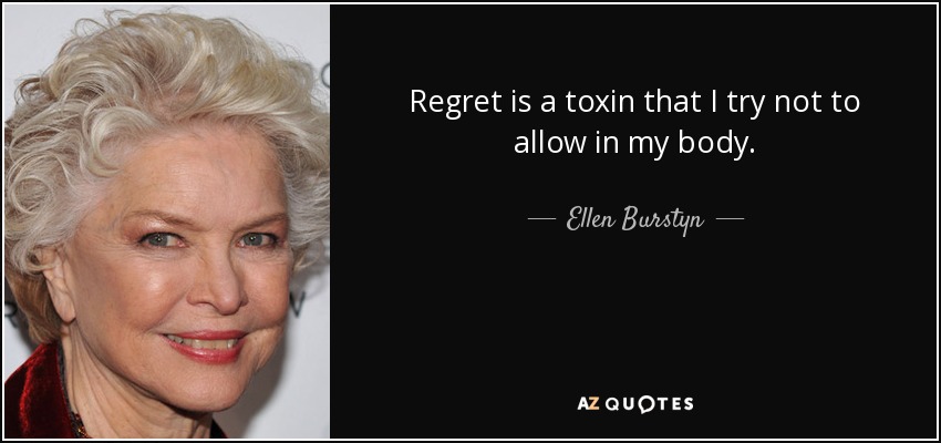 Regret is a toxin that I try not to allow in my body. - Ellen Burstyn