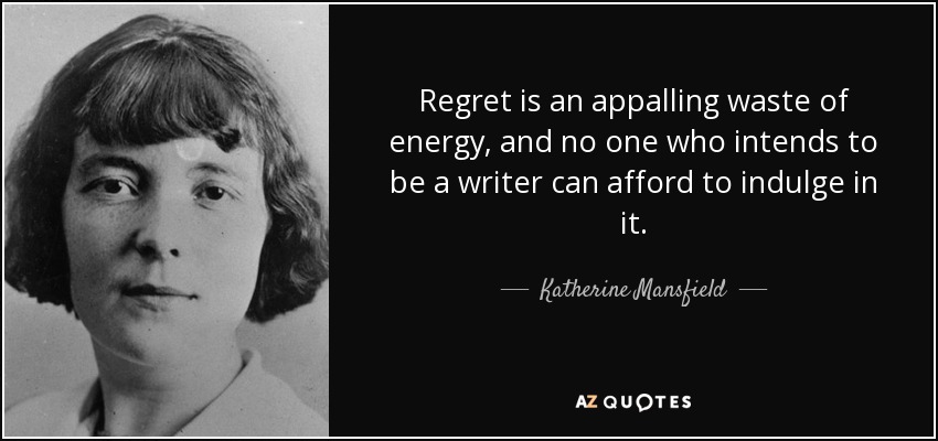 Regret is an appalling waste of energy, and no one who intends to be a writer can afford to indulge in it. - Katherine Mansfield
