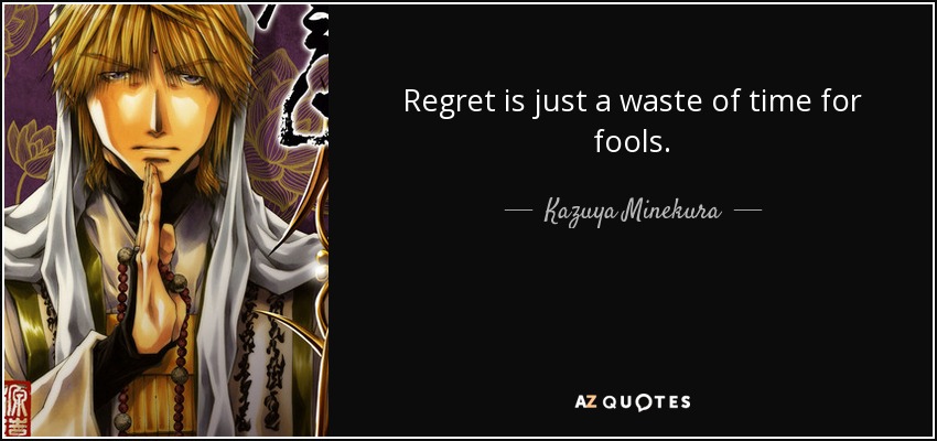 Regret is just a waste of time for fools. - Kazuya Minekura