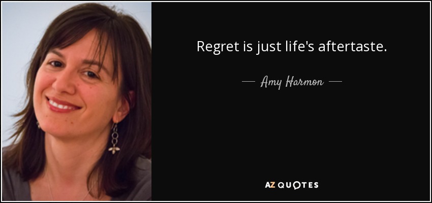 Regret is just life's aftertaste. - Amy Harmon