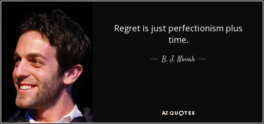 Regret is just perfectionism plus time. - B. J. Novak
