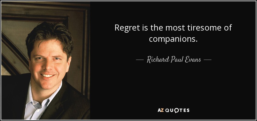 Regret is the most tiresome of companions. - Richard Paul Evans