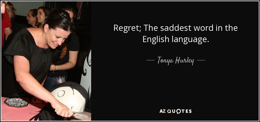 Regret; The saddest word in the English language. - Tonya Hurley