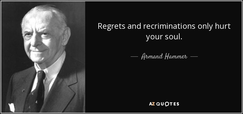 Regrets and recriminations only hurt your soul. - Armand Hammer