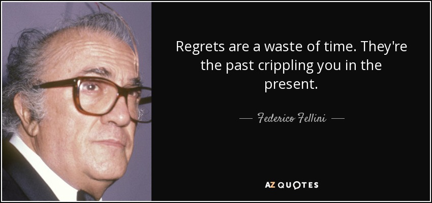 Regrets are a waste of time. They're the past crippling you in the present. - Federico Fellini