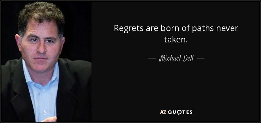 Regrets are born of paths never taken. - Michael Dell