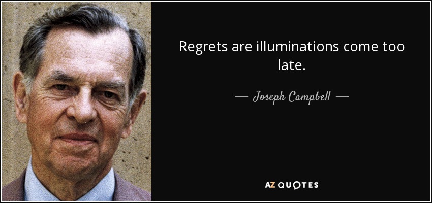 Regrets are illuminations come too late. - Joseph Campbell