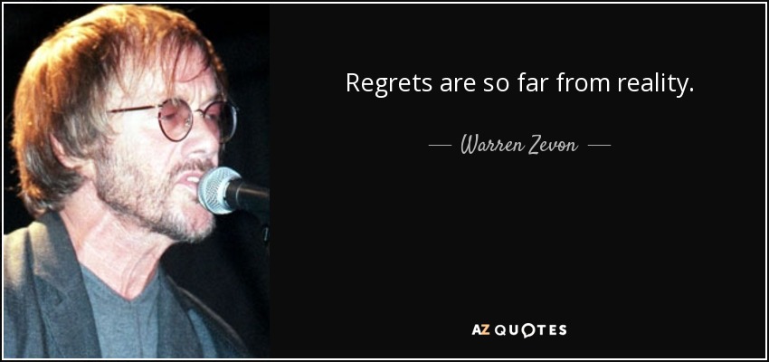 Regrets are so far from reality. - Warren Zevon