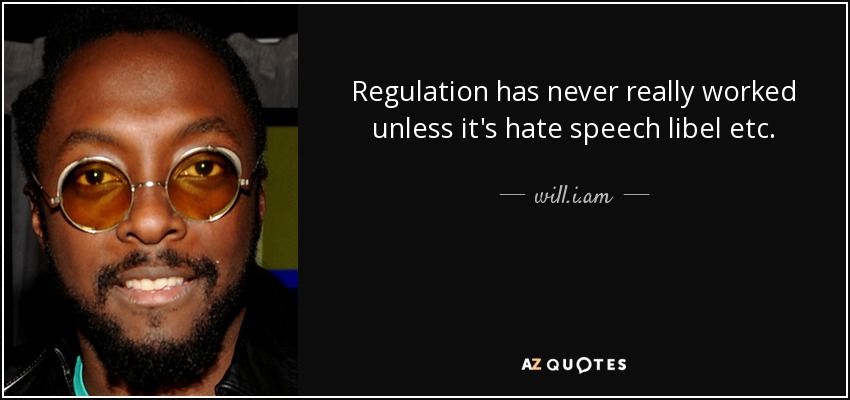 Regulation has never really worked unless it's hate speech libel etc. - will.i.am