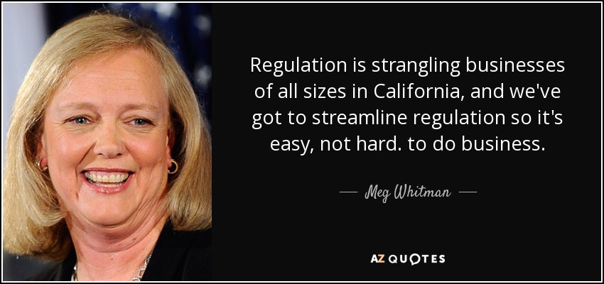 Regulation is strangling businesses of all sizes in California, and we've got to streamline regulation so it's easy, not hard. to do business. - Meg Whitman