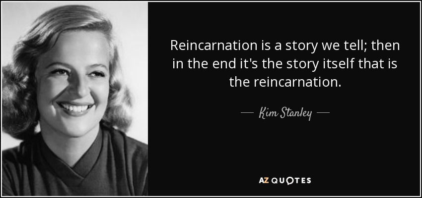 Reincarnation is a story we tell; then in the end it's the story itself that is the reincarnation. - Kim Stanley