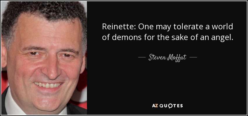 Reinette: One may tolerate a world of demons for the sake of an angel. - Steven Moffat