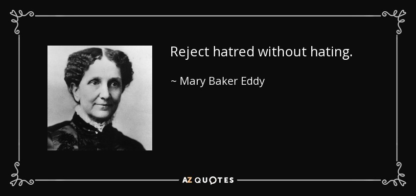 Reject hatred without hating. - Mary Baker Eddy