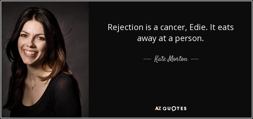 Rejection is a cancer, Edie. It eats away at a person. - Kate Morton