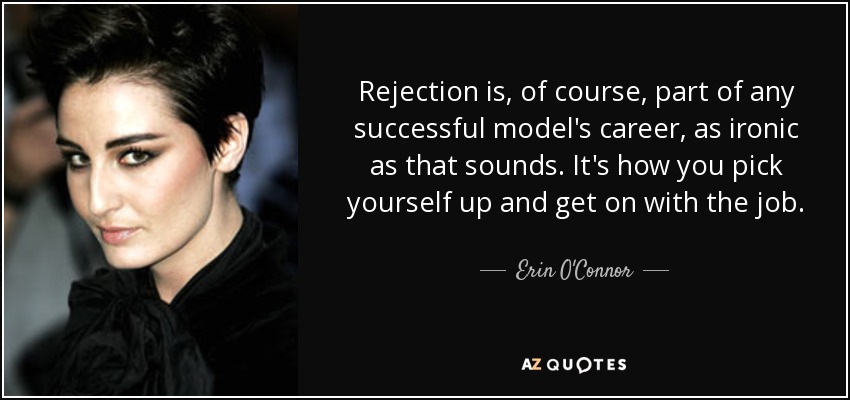Rejection is, of course, part of any successful model's career, as ironic as that sounds. It's how you pick yourself up and get on with the job. - Erin O'Connor