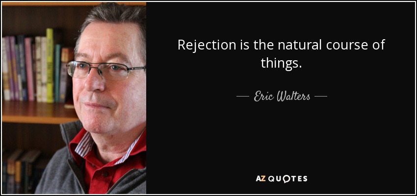 Rejection is the natural course of things. - Eric Walters