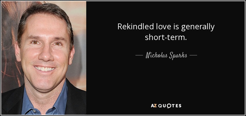 Rekindled love is generally short-term. - Nicholas Sparks