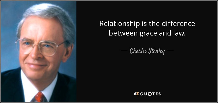 Relationship is the difference between grace and law. - Charles Stanley