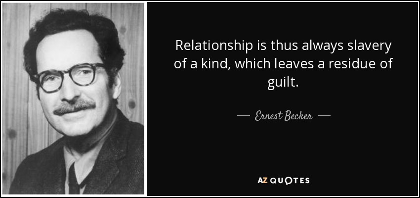 Relationship is thus always slavery of a kind, which leaves a residue of guilt. - Ernest Becker