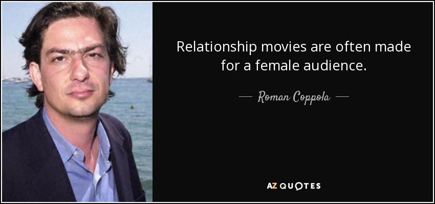 Relationship movies are often made for a female audience. - Roman Coppola