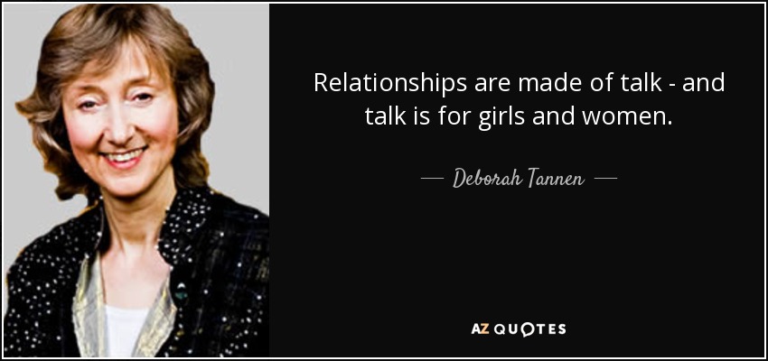 Relationships are made of talk - and talk is for girls and women. - Deborah Tannen