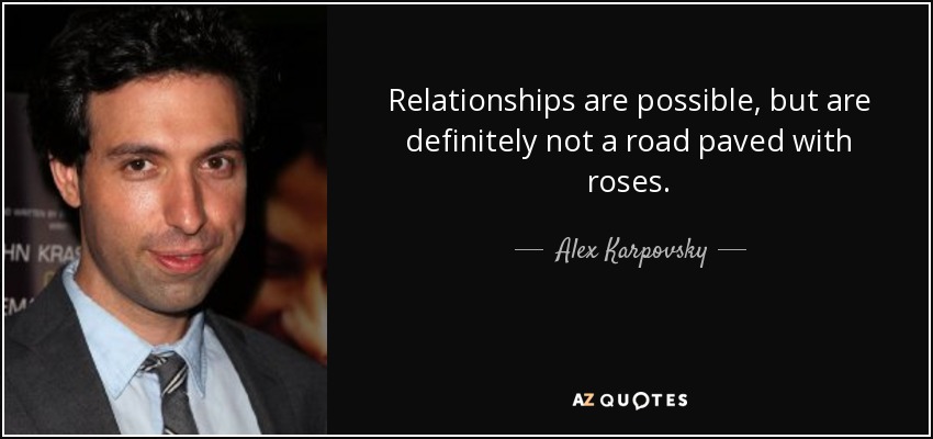 Relationships are possible, but are definitely not a road paved with roses. - Alex Karpovsky