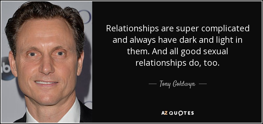 Relationships are super complicated and always have dark and light in them. And all good sexual relationships do, too. - Tony Goldwyn