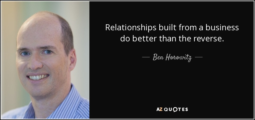 Relationships built from a business do better than the reverse. - Ben Horowitz