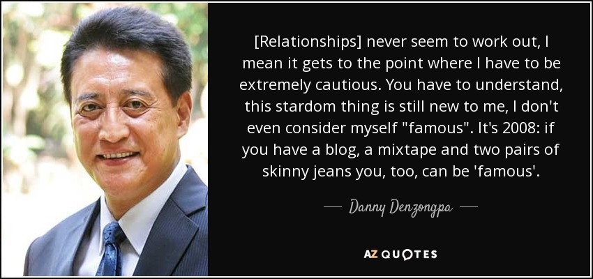 [Relationships] never seem to work out, I mean it gets to the point where I have to be extremely cautious. You have to understand, this stardom thing is still new to me, I don't even consider myself 