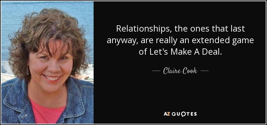 Relationships, the ones that last anyway, are really an extended game of Let's Make A Deal . - Claire Cook