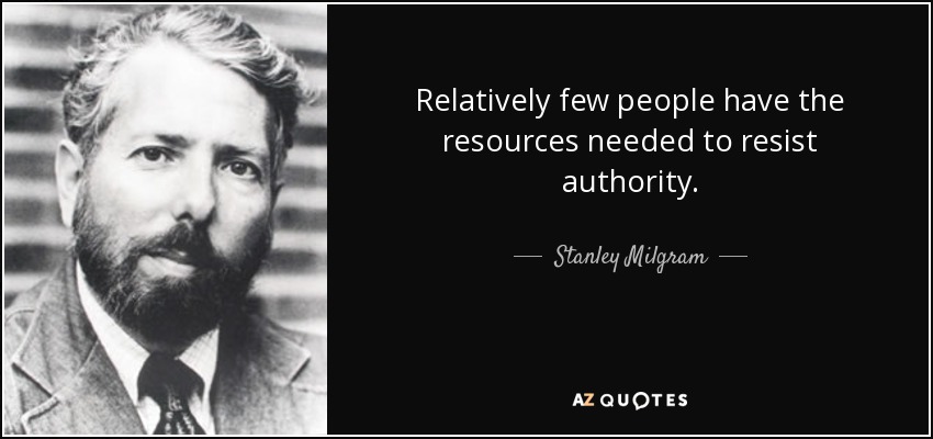 Relatively few people have the resources needed to resist authority. - Stanley Milgram