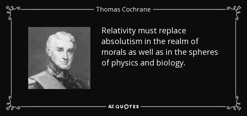 Relativity must replace absolutism in the realm of morals as well as in the spheres of physics and biology. - Thomas Cochrane