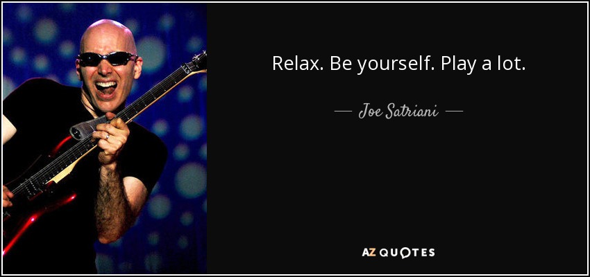 Relax. Be yourself. Play a lot. - Joe Satriani