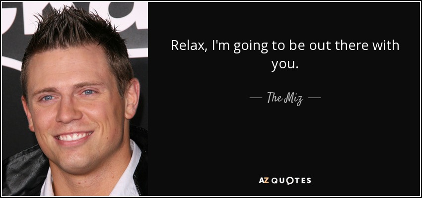 Relax, I'm going to be out there with you. - The Miz