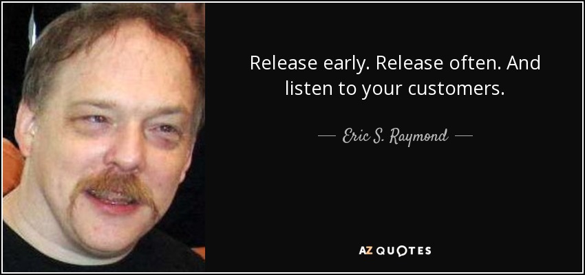 Release early. Release often. And listen to your customers. - Eric S. Raymond