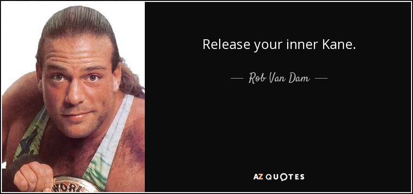 Release your inner Kane. - Rob Van Dam
