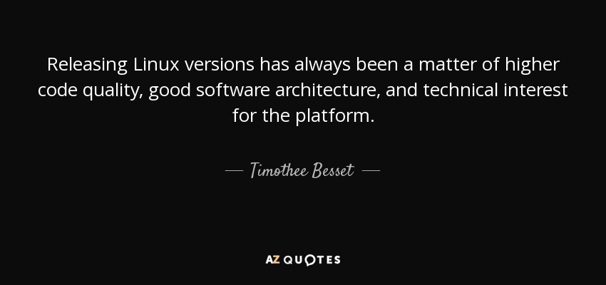Releasing Linux versions has always been a matter of higher code quality, good software architecture, and technical interest for the platform. - Timothee Besset