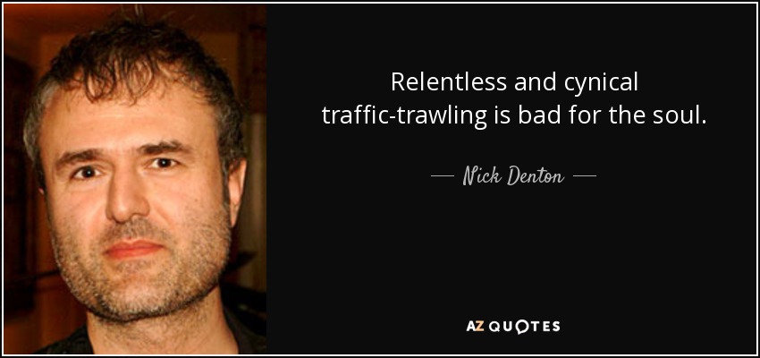 Relentless and cynical traffic-trawling is bad for the soul. - Nick Denton