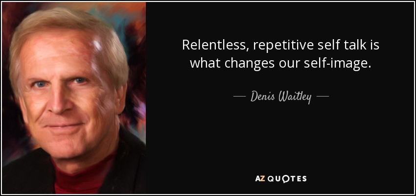 Relentless, repetitive self talk is what changes our self-image. - Denis Waitley
