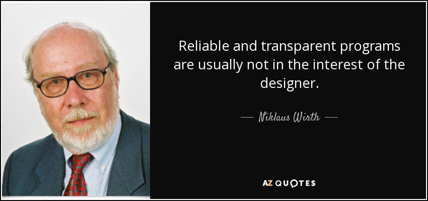 Reliable and transparent programs are usually not in the interest of the designer. - Niklaus Wirth