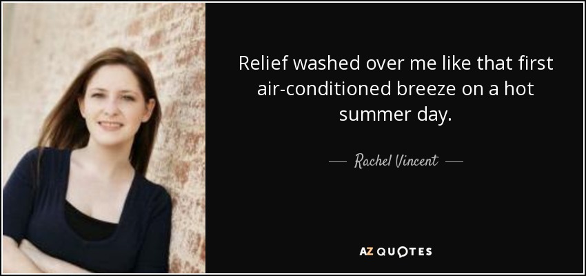Relief washed over me like that first air-conditioned breeze on a hot summer day. - Rachel Vincent