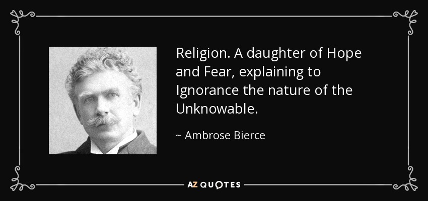 Religion. A daughter of Hope and Fear, explaining to Ignorance the nature of the Unknowable. - Ambrose Bierce