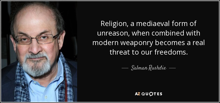 Religion, a mediaeval form of unreason, when combined with modern weaponry becomes a real threat to our freedoms. - Salman Rushdie