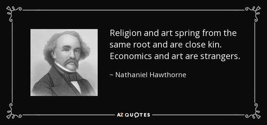 Religion and art spring from the same root and are close kin. Economics and art are strangers. - Nathaniel Hawthorne