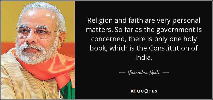 Religion and faith are very personal matters. So far as the government is concerned, there is only one holy book, which is the Constitution of India. - Narendra Modi
