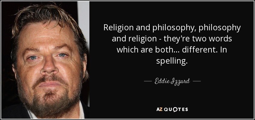 Religion and philosophy, philosophy and religion - they're two words which are both ... different. In spelling. - Eddie Izzard
