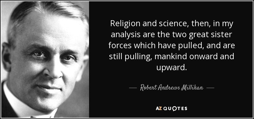 Religion and science, then, in my analysis are the two great sister forces which have pulled, and are still pulling, mankind onward and upward. - Robert Andrews Millikan